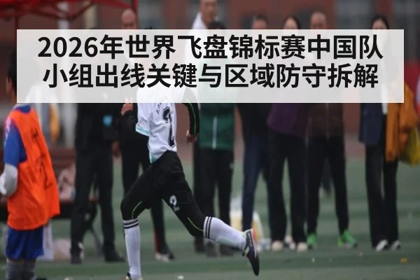 2026年世界飞盘锦标赛中国队小组出线关键与区域防守拆解