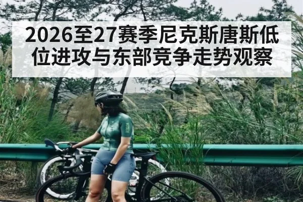 2026至27赛季尼克斯唐斯低位进攻与东部竞争走势观察